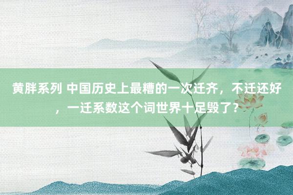 黄胖系列 中国历史上最糟的一次迁齐，不迁还好，一迁系数这个词世界十足毁了？