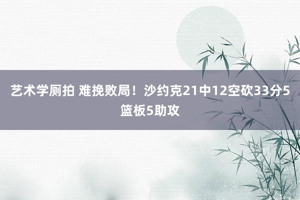 艺术学厕拍 难挽败局！沙约克21中12空砍33分5篮板5助攻