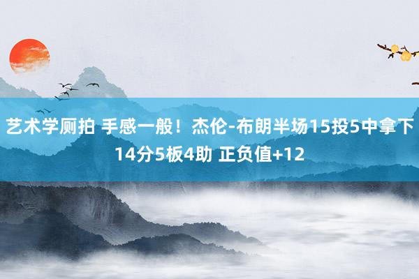 艺术学厕拍 手感一般！杰伦-布朗半场15投5中拿下14分5板4助 正负值+12