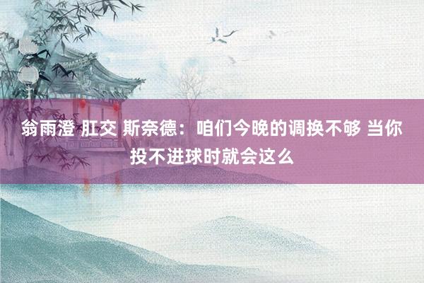 翁雨澄 肛交 斯奈德：咱们今晚的调换不够 当你投不进球时就会这么