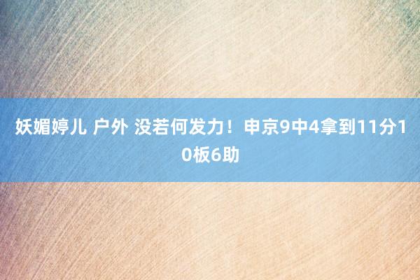 妖媚婷儿 户外 没若何发力！申京9中4拿到11分10板6助