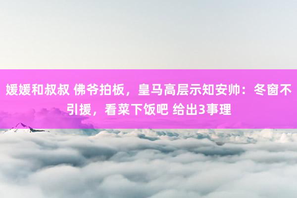 媛媛和叔叔 佛爷拍板，皇马高层示知安帅：冬窗不引援，看菜下饭吧 给出3事理