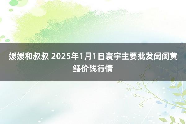 媛媛和叔叔 2025年1月1日寰宇主要批发阛阓黄鳝价钱行情